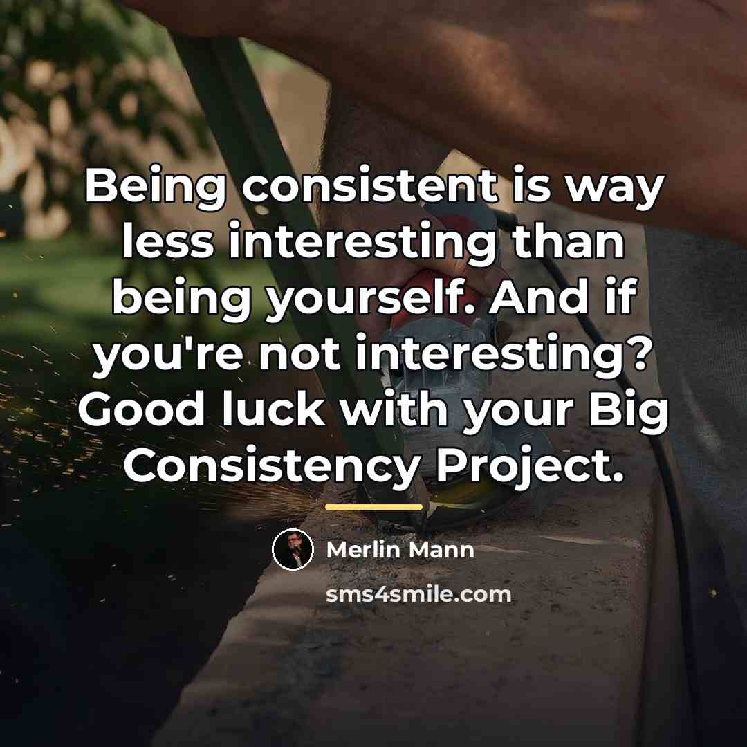 “Being consistent is way less interesting than being yourself. And…” quote by Merlin Mann
