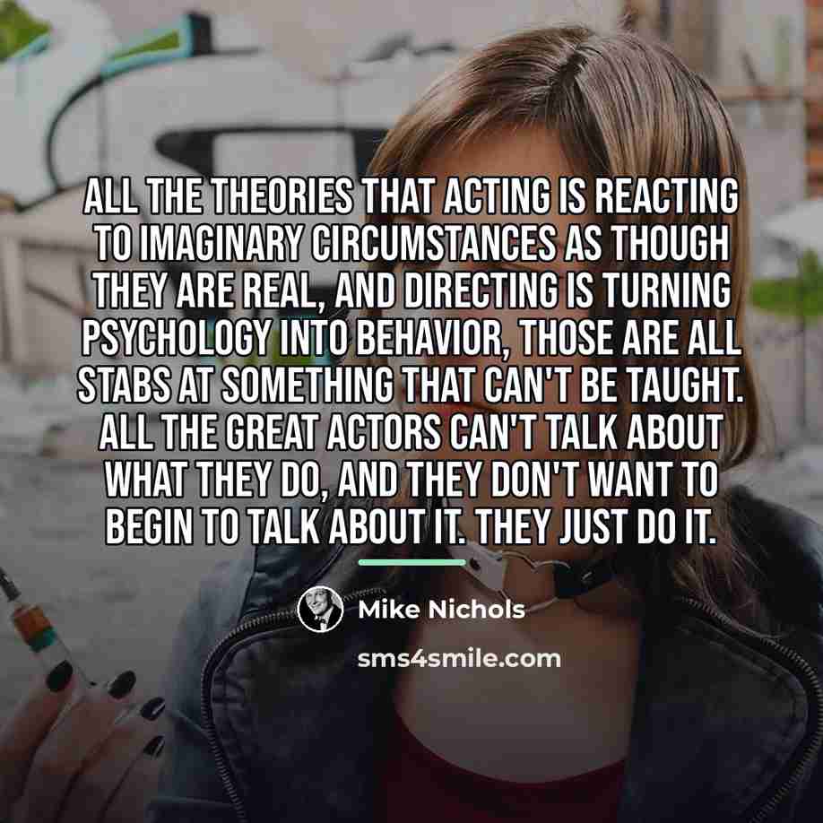 “All the theories that acting is reacting to imaginary circumstances…” quote by Mike Nichols