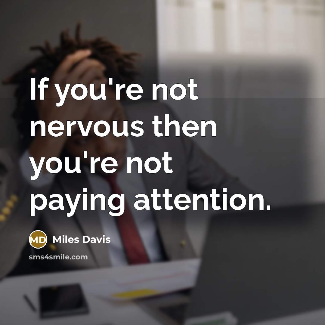“If you're not nervous then you're not paying attention.…” quote by Miles Davis