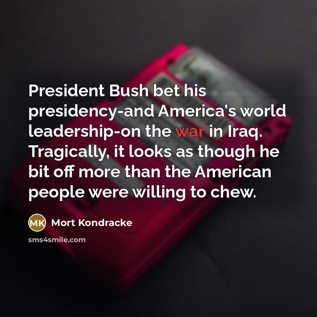 “President Bush bet his presidency-and America's world leadership-on the war…” quote by Mort Kondracke
