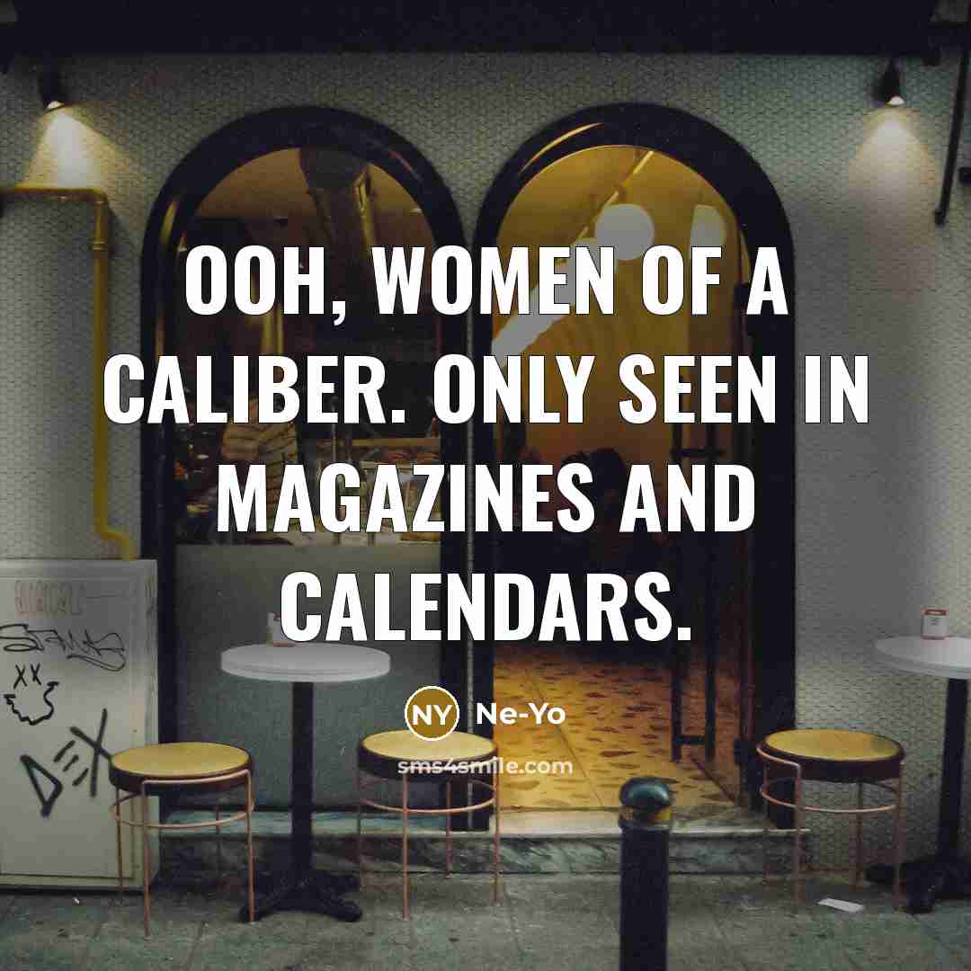 “Ooh, women of a caliber. Only seen in magazines and…” quote by Ne-yo