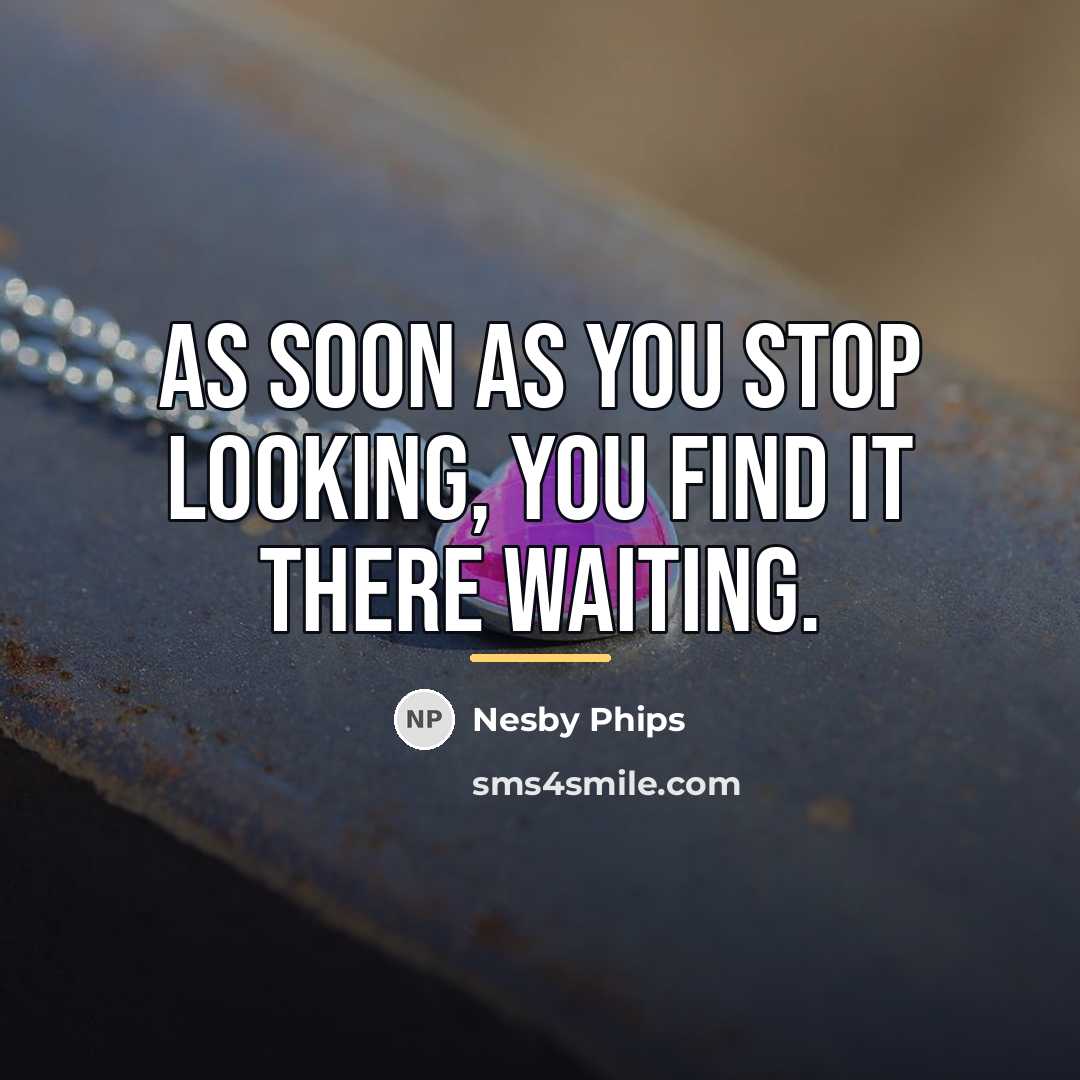 “As soon as you stop looking, you find it there…” quote by Nesby Phips