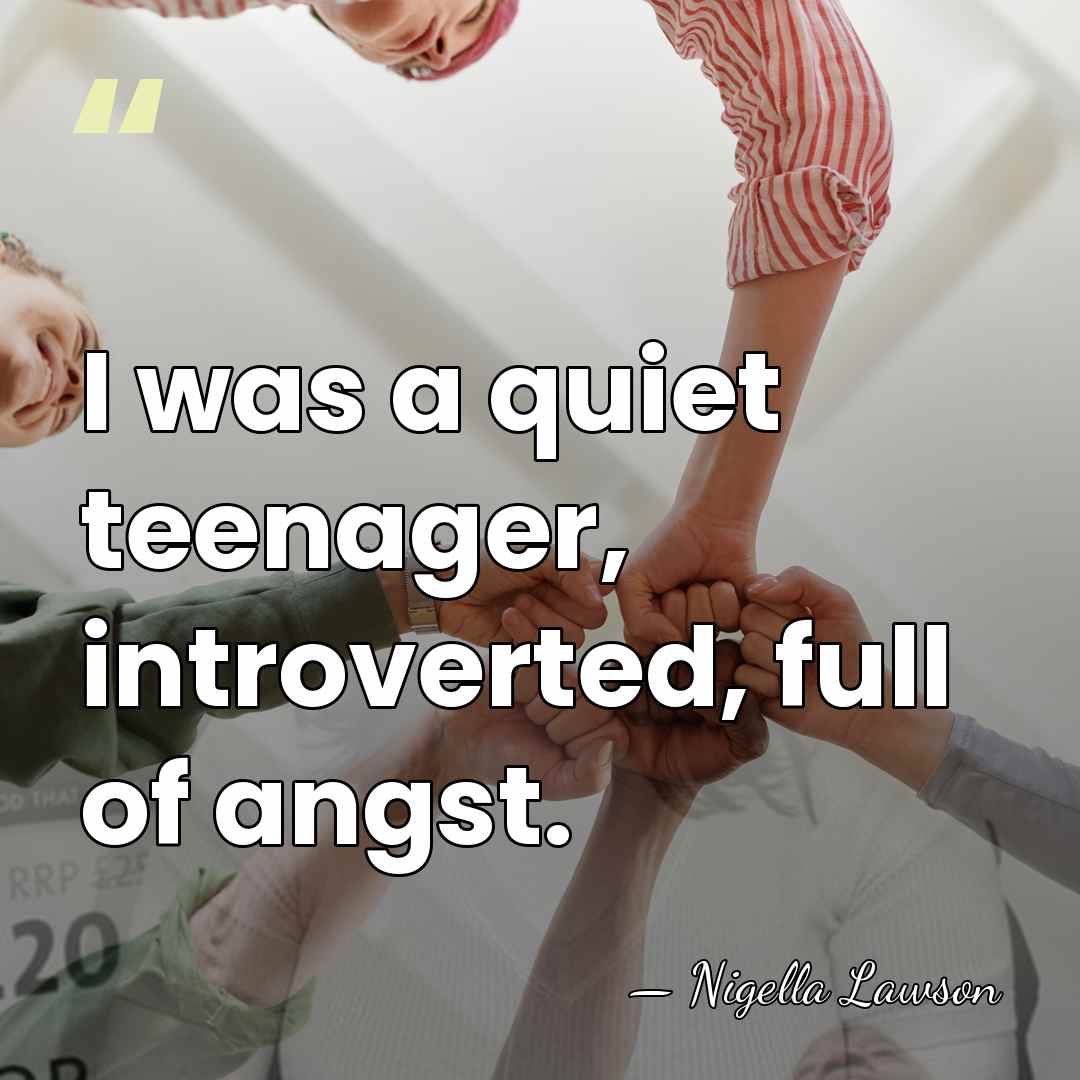 I was a quiet teenager, introverted, full of angst. - Nigella Lawson