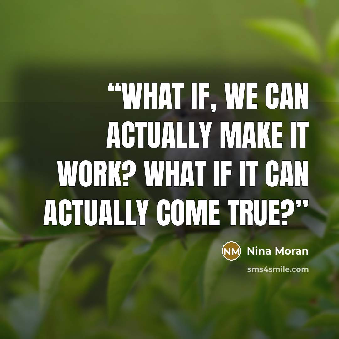 “What if, we can actually make it work? What if it can actually come true?” quote by Nina Moran