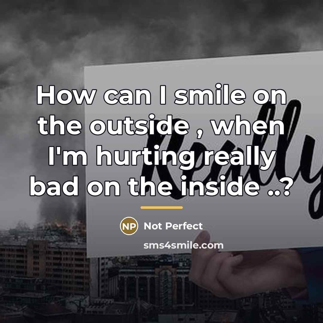 “How can I smile on the outside , when I'm…” quote by Anonymous