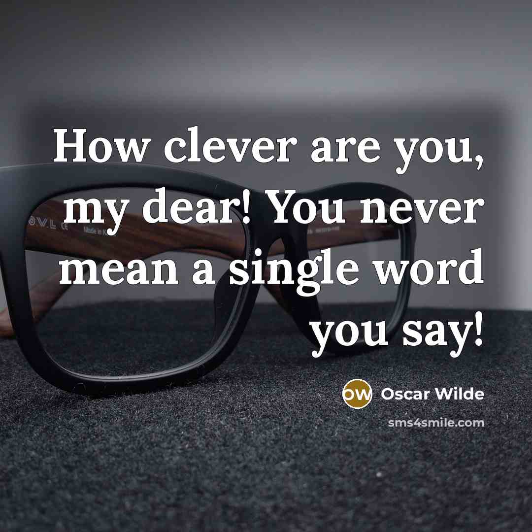 “How clever are you, my dear! You never mean a…” quote by Oscar Wilde