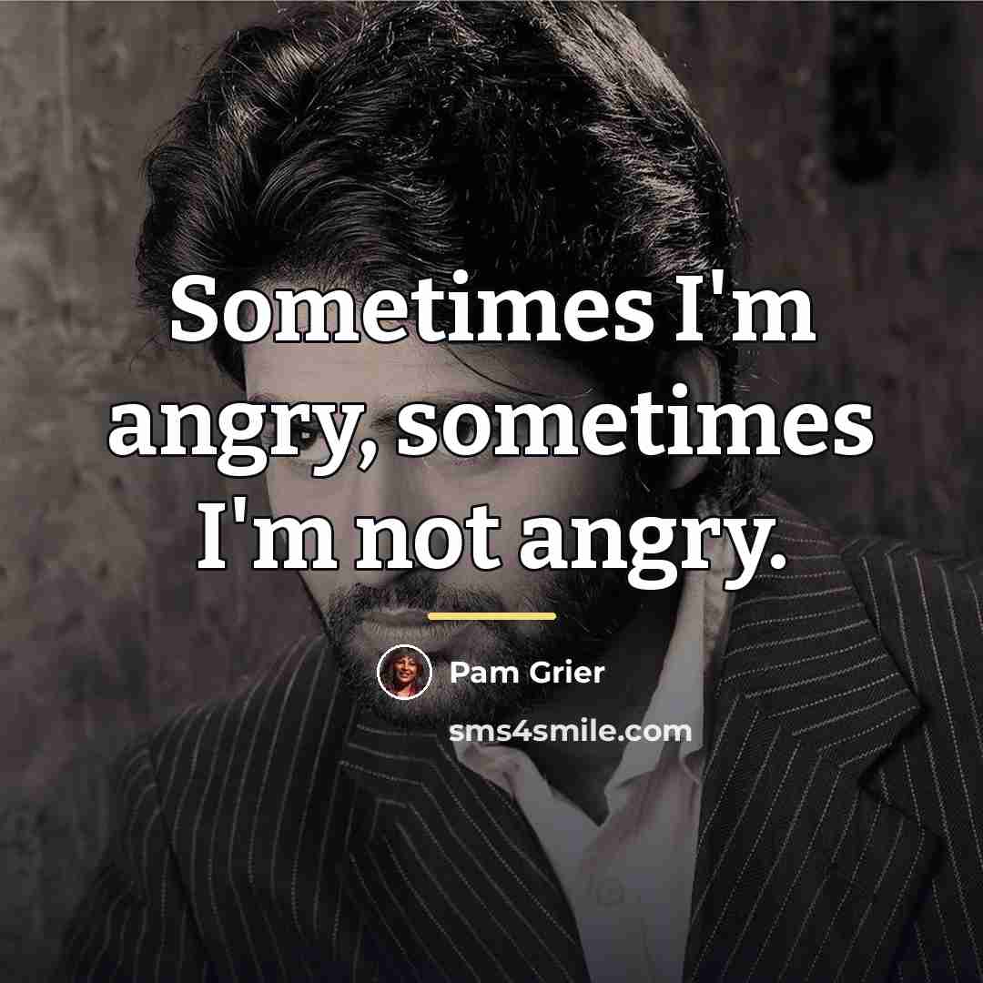 “Sometimes I'm angry, sometimes I'm not angry.…” quote by Pam Grier
