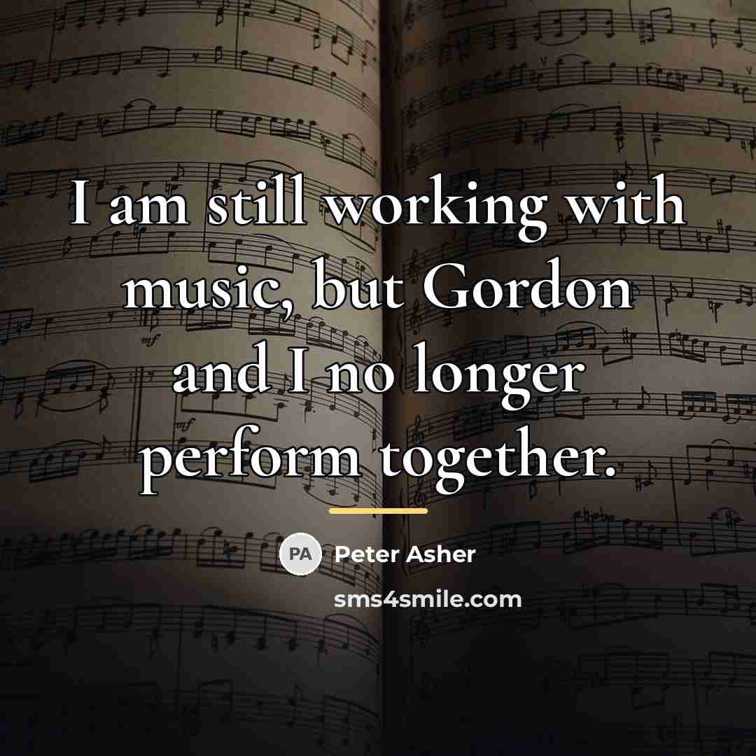 “I am still working with music, but Gordon and I…” quote by Peter Asher