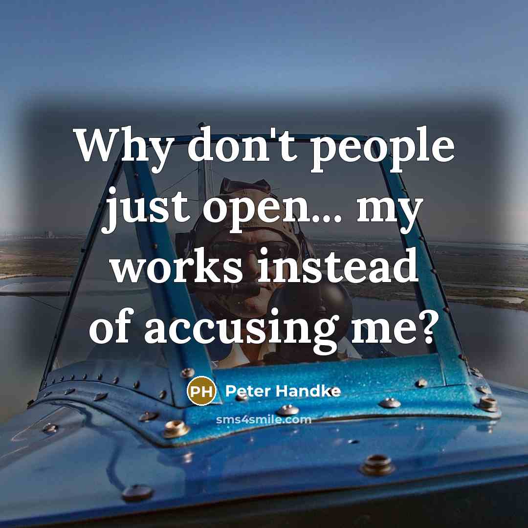 “Why don't people just open... my works instead of accusing me?” quote by Peter Handke