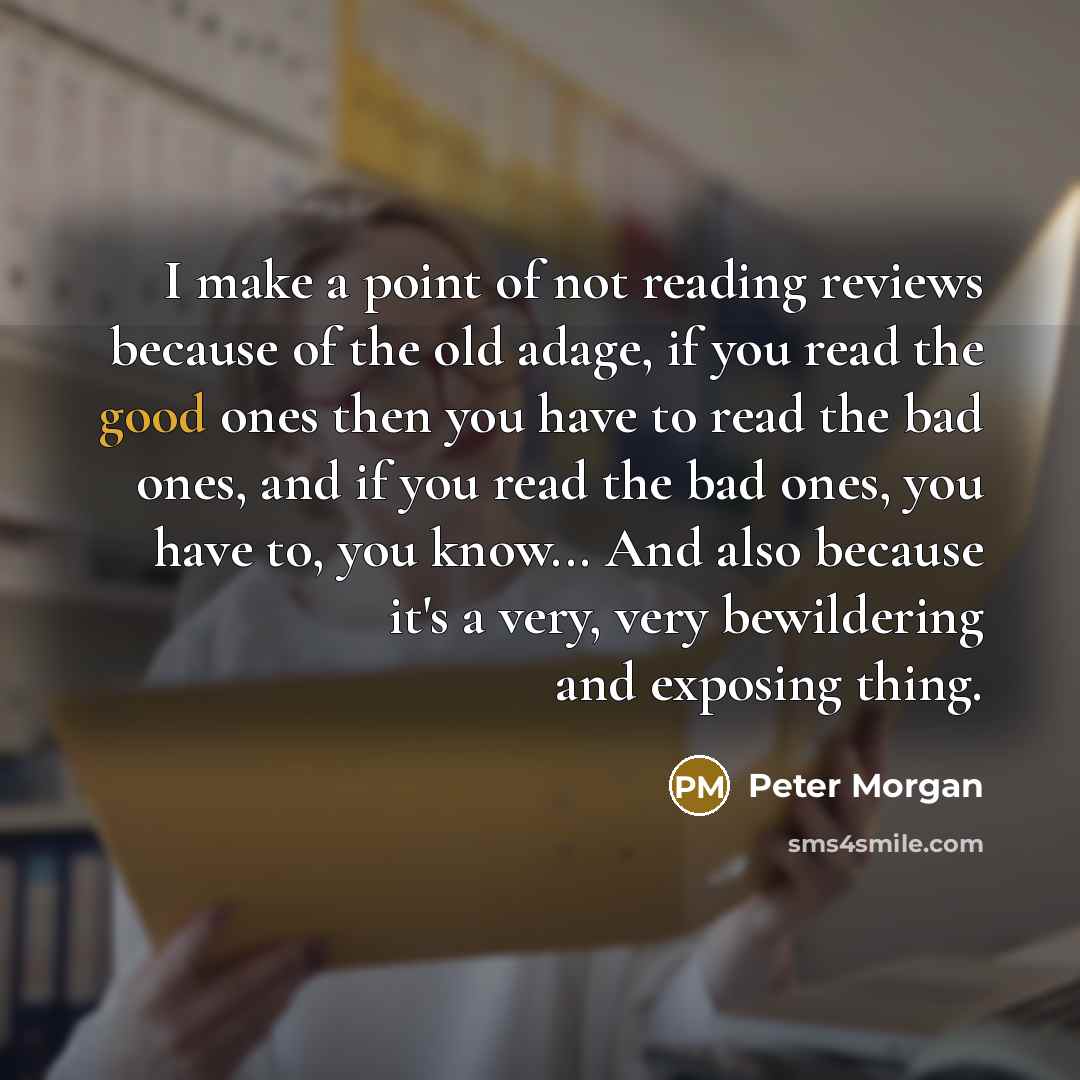 “I make a point of not reading reviews because of…” quote by Peter Morgan