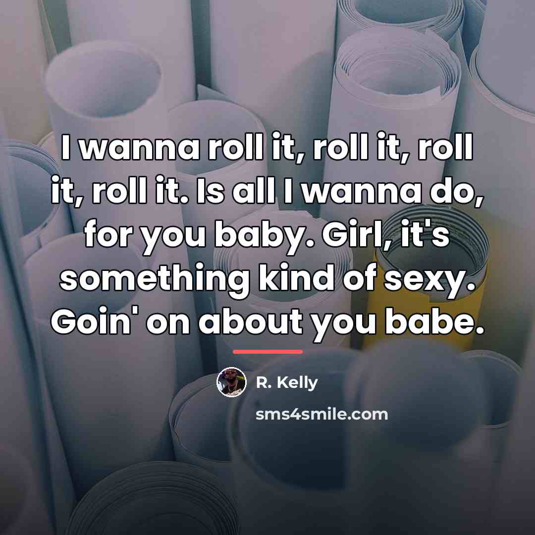“I wanna roll it, roll it, roll it, roll it.…” quote by R. Kelly