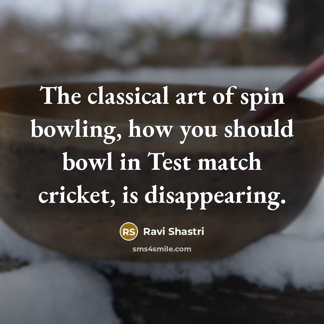 “The classical art of spin bowling, how you should bowl…” quote by Ravi Shastri