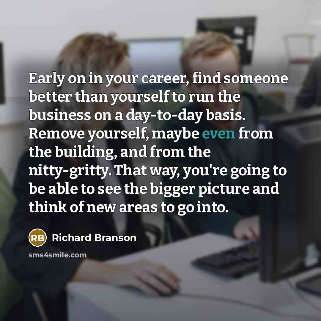 “Early on in your career, find someone better than yourself…” quote by Richard Branson