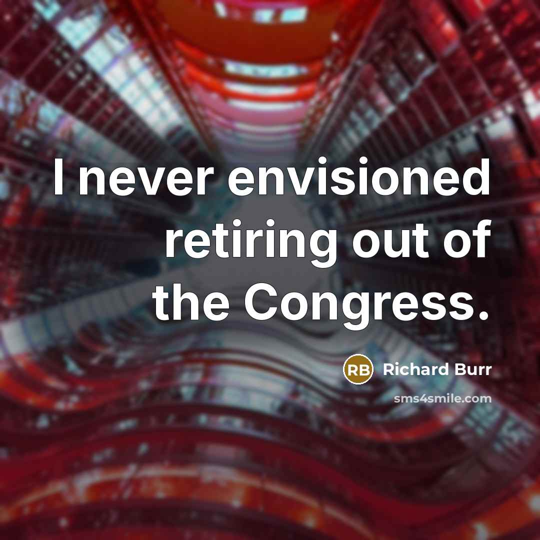 “I never envisioned retiring out of the Congress.…” quote by Richard Burr