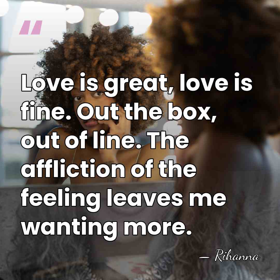 Love is great, love is fine. Out the box, out of line.&hellip; - Rihanna
