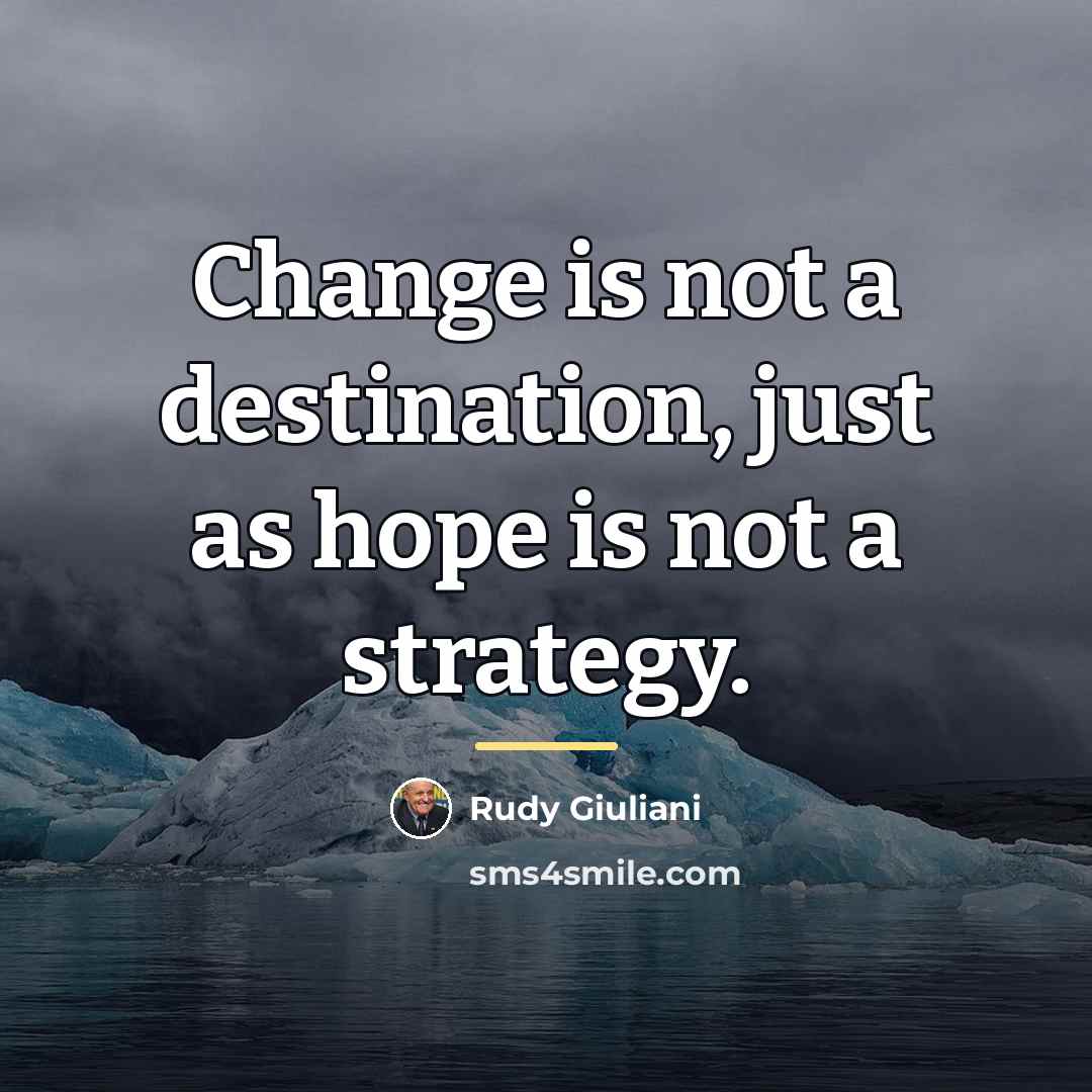 “Change is not a destination, just as hope is not…” quote by Rudy Giuliani