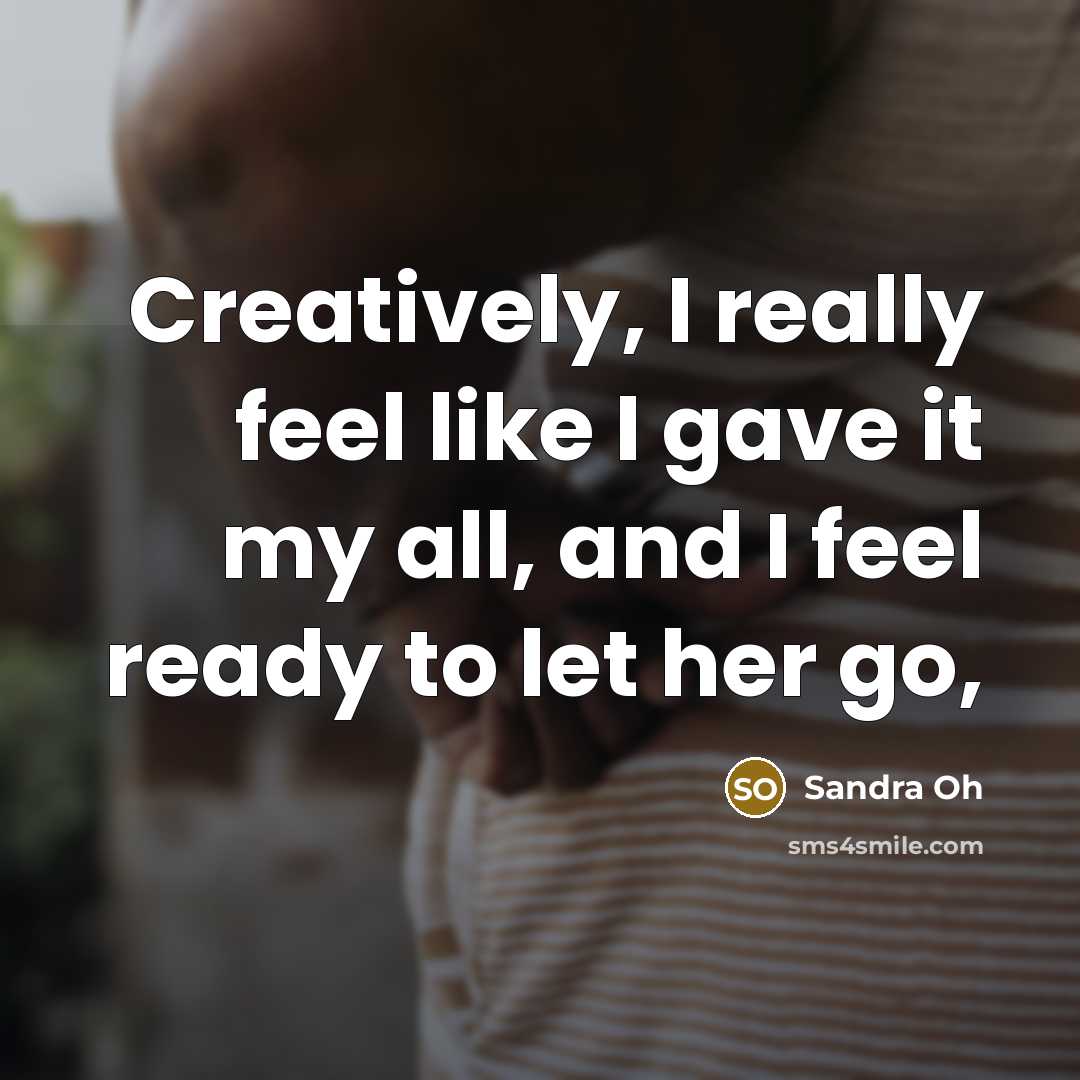 “Creatively, I really feel like I gave it my all, and I feel ready to let her go,” quote by Sandra Oh