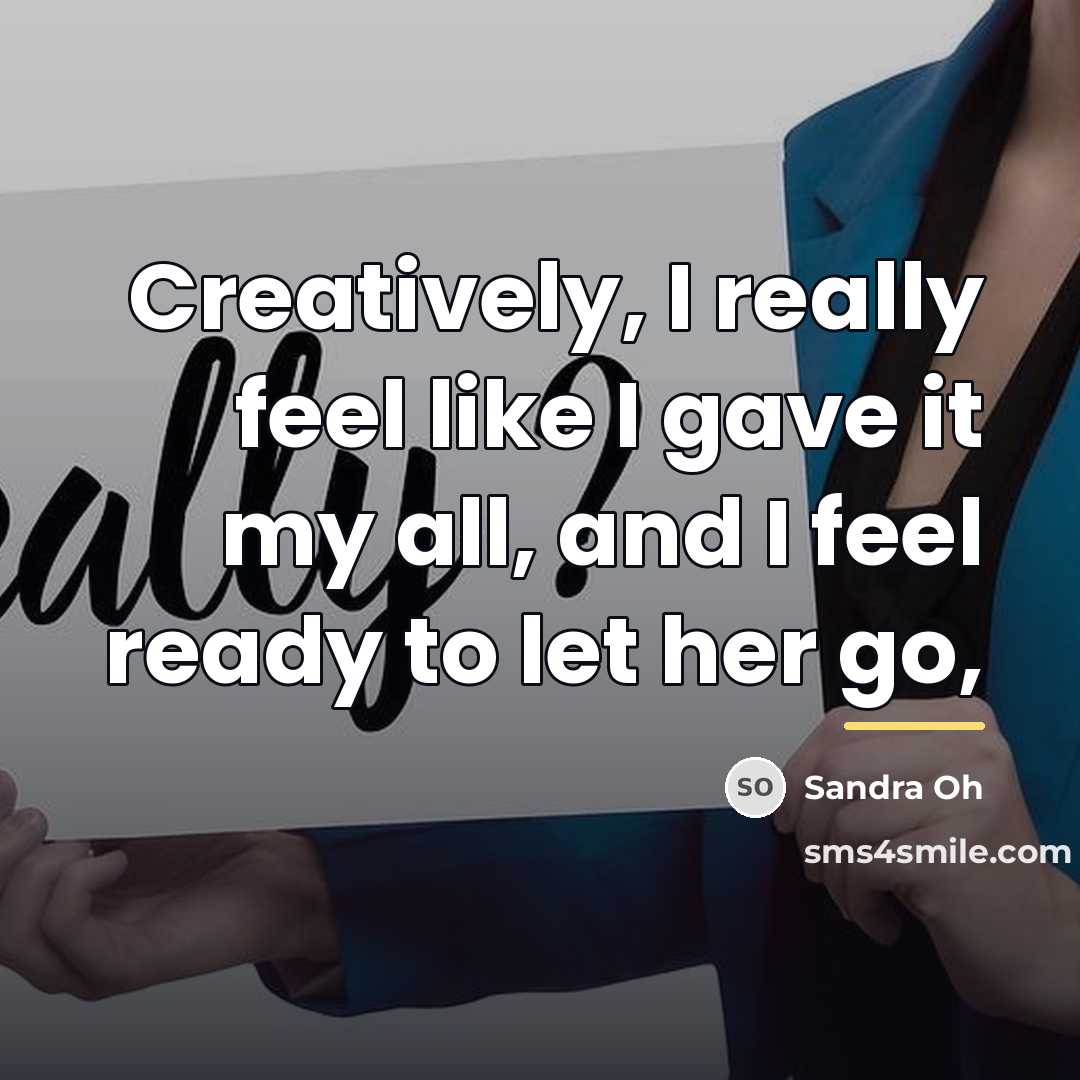 “Creatively, I really feel like I gave it my all,…” quote by Sandra Oh