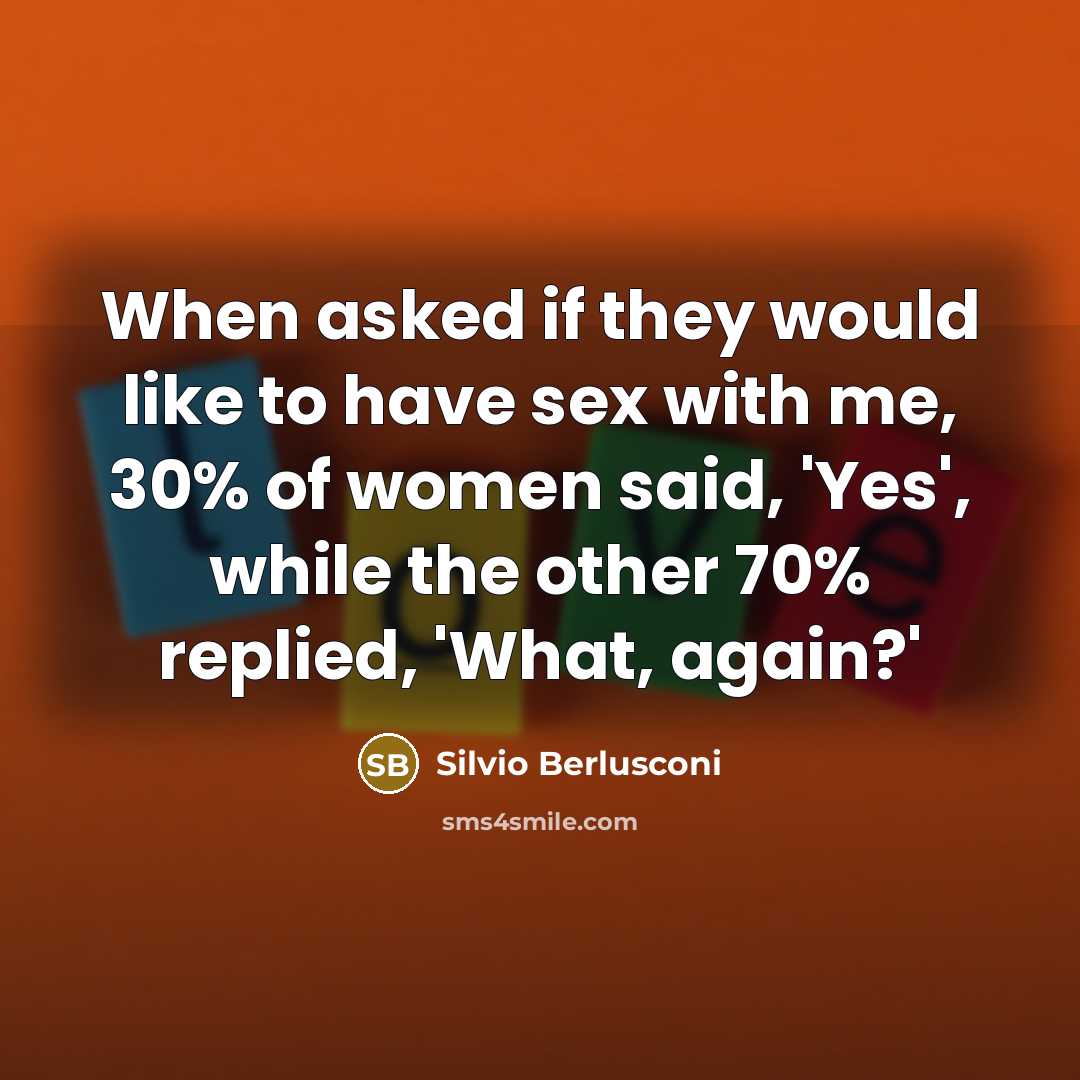 “When asked if they would like to have sex with me, 30% of women said, 'Yes', while the other 70% replied, 'What, again?'” quote by Silvio Berlusconi