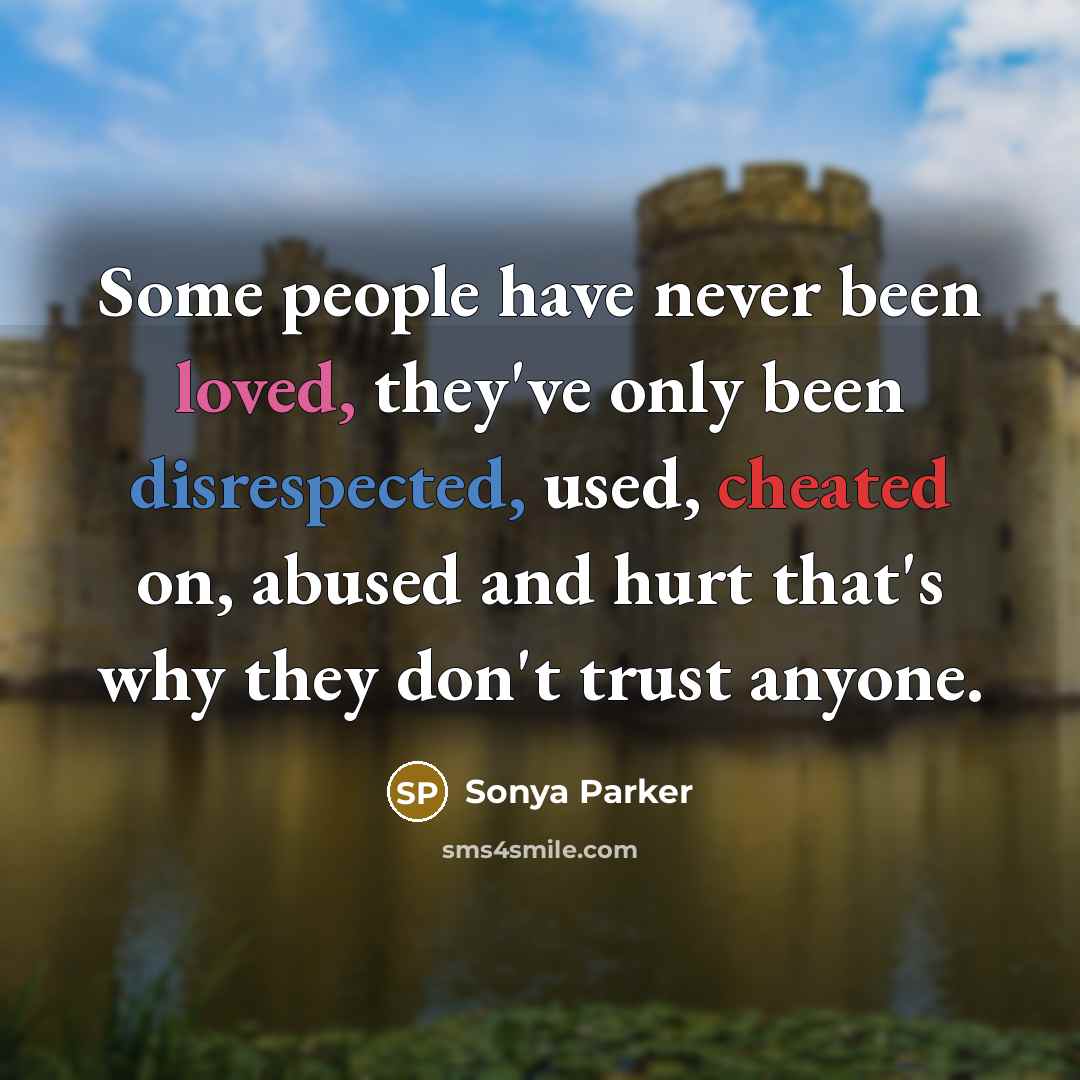 “Some people have never been loved, they've only been disrespected, used, cheated on, abused and hurt that's why they don't trust anyone.” quote by SONYA PARKER