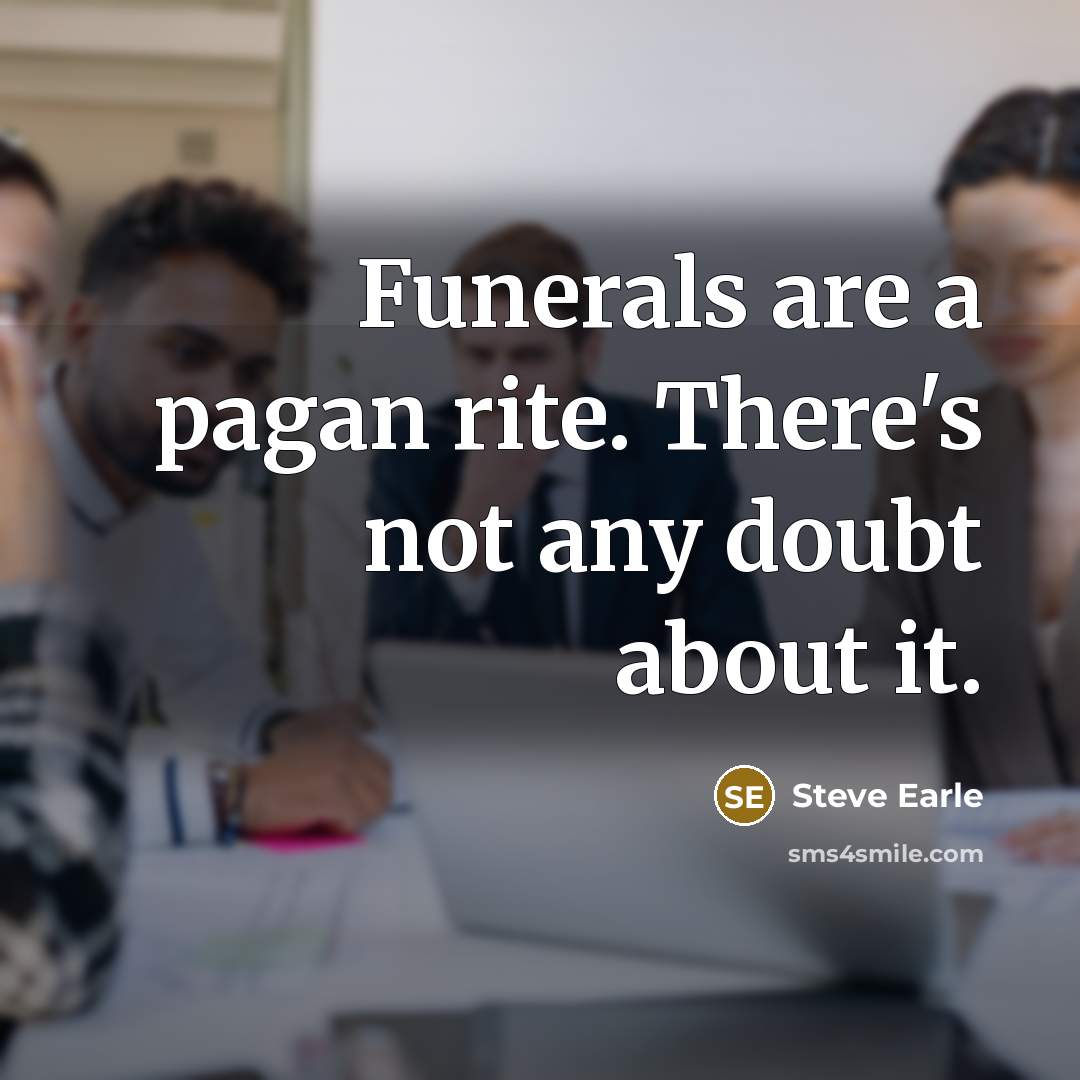 “Funerals are a pagan rite. There's not any doubt about…” quote by Steve Earle