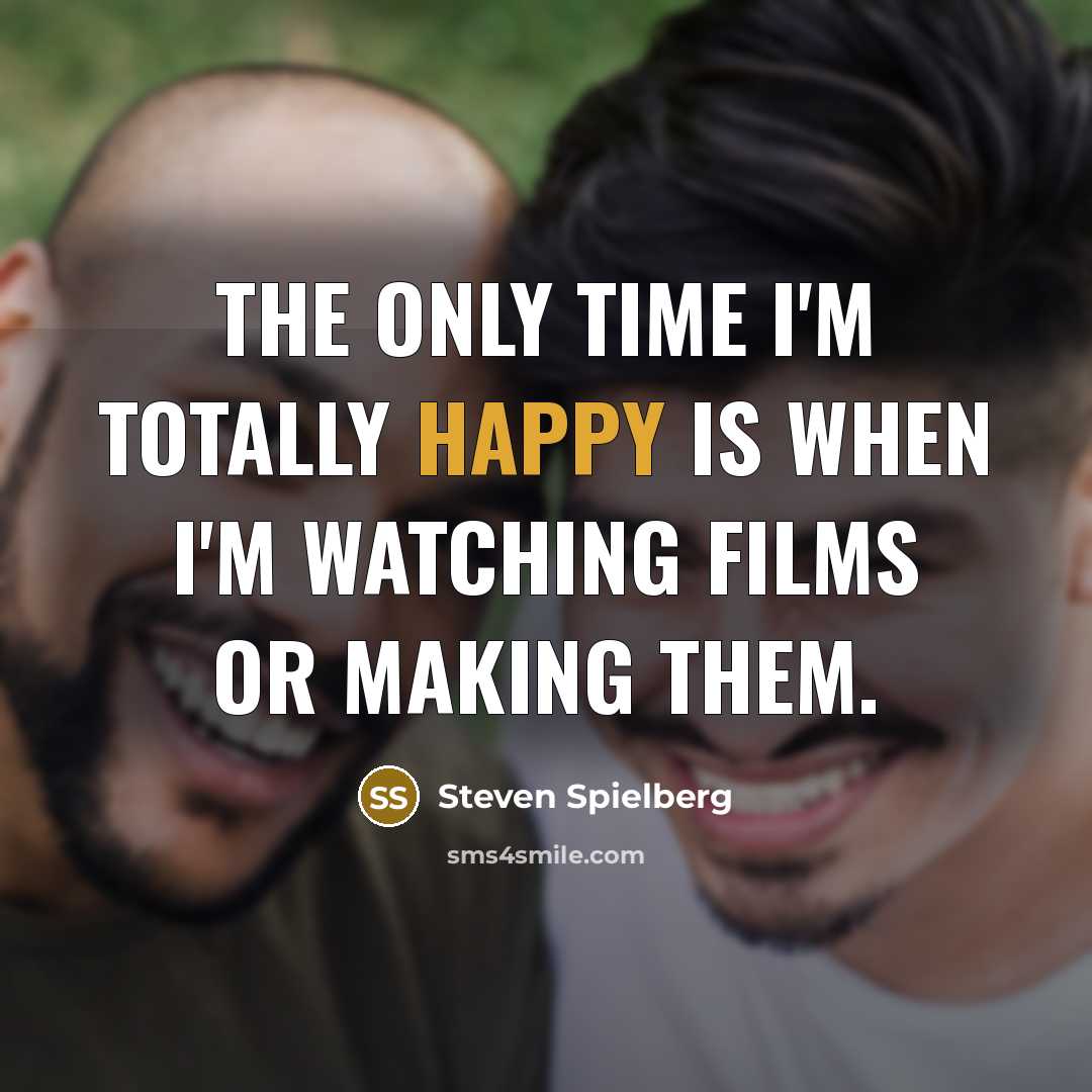 “The only time I'm totally happy is when I'm watching…” quote by Steven Spielberg