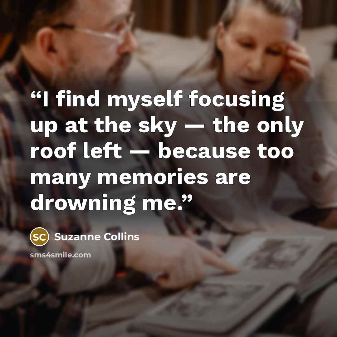 “I find myself focusing up at the sky — the only roof left — because too many memories are drowning me.” quote by Suzanne Collins