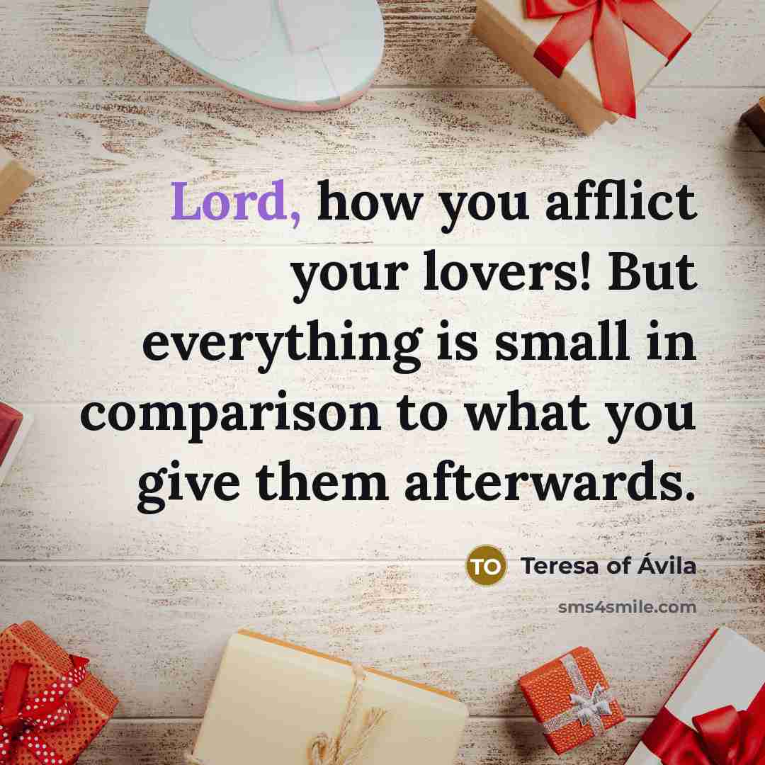 “Lord, how you afflict your lovers! But everything is small…” quote by Teresa of Avila