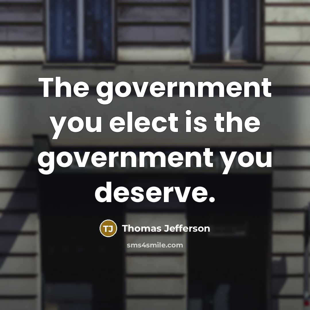 “The government you elect is the government you deserve.…” quote by Thomas Jefferson