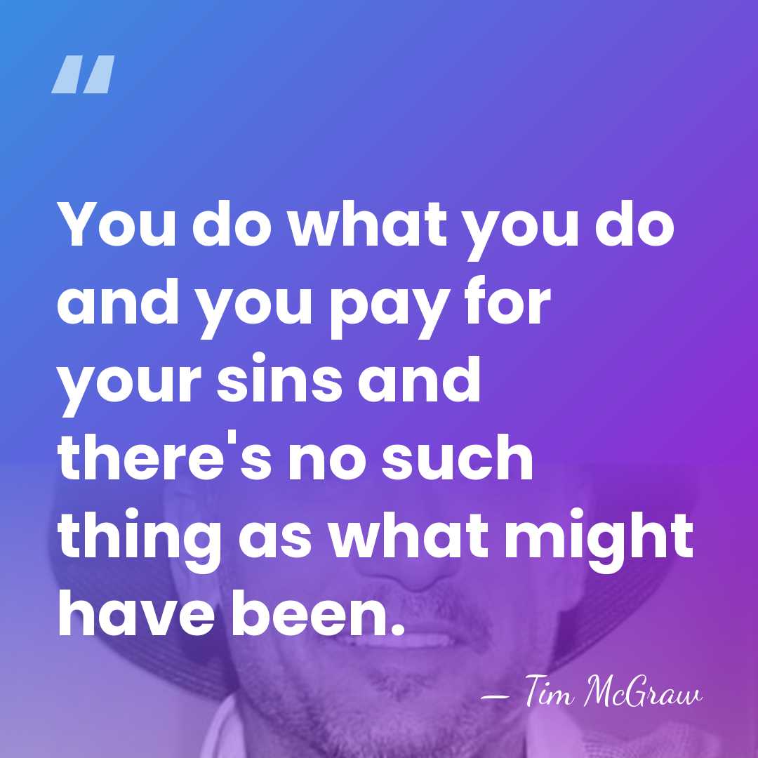 You do what you do and you pay for your sins and&hellip; - Tim McGraw