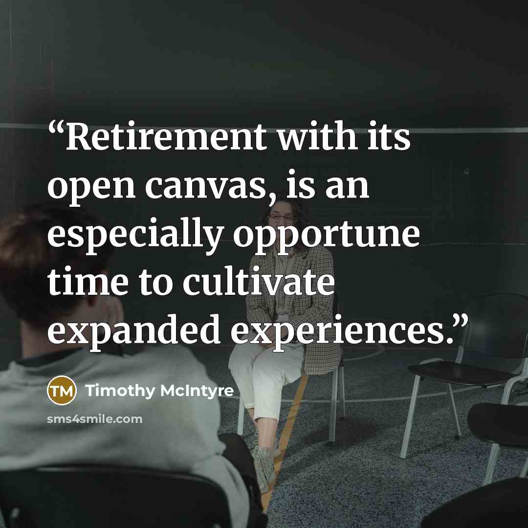 “Retirement with its open canvas, is an especially opportune time to cultivate expanded experiences.” quote by Timothy McIntyre