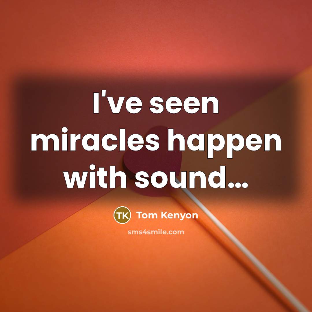 “I've seen miracles happen with sound…” quote by Tom Kenyon