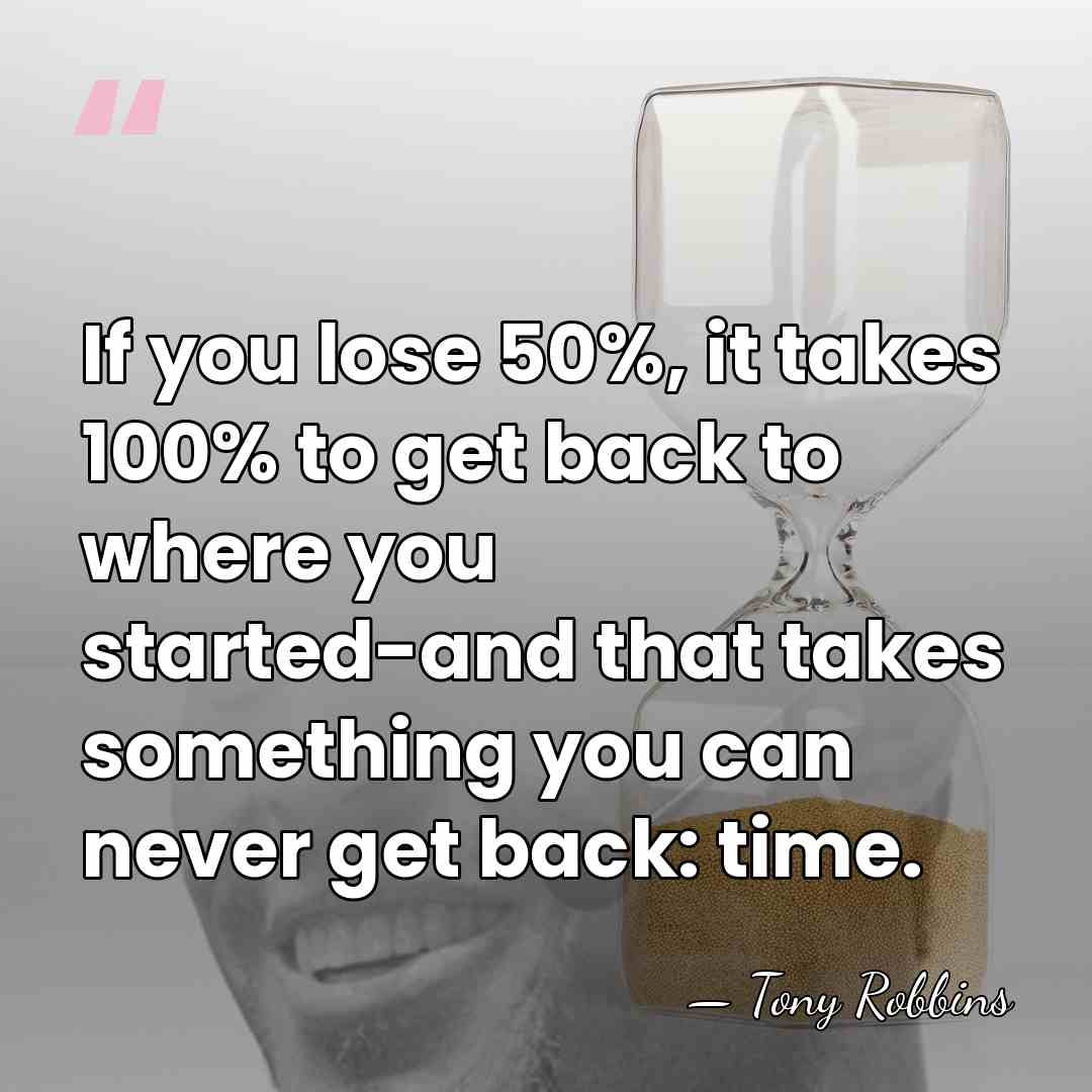 If you lose 50%, it takes 100% to get back to where&hellip; - Tony Robbins