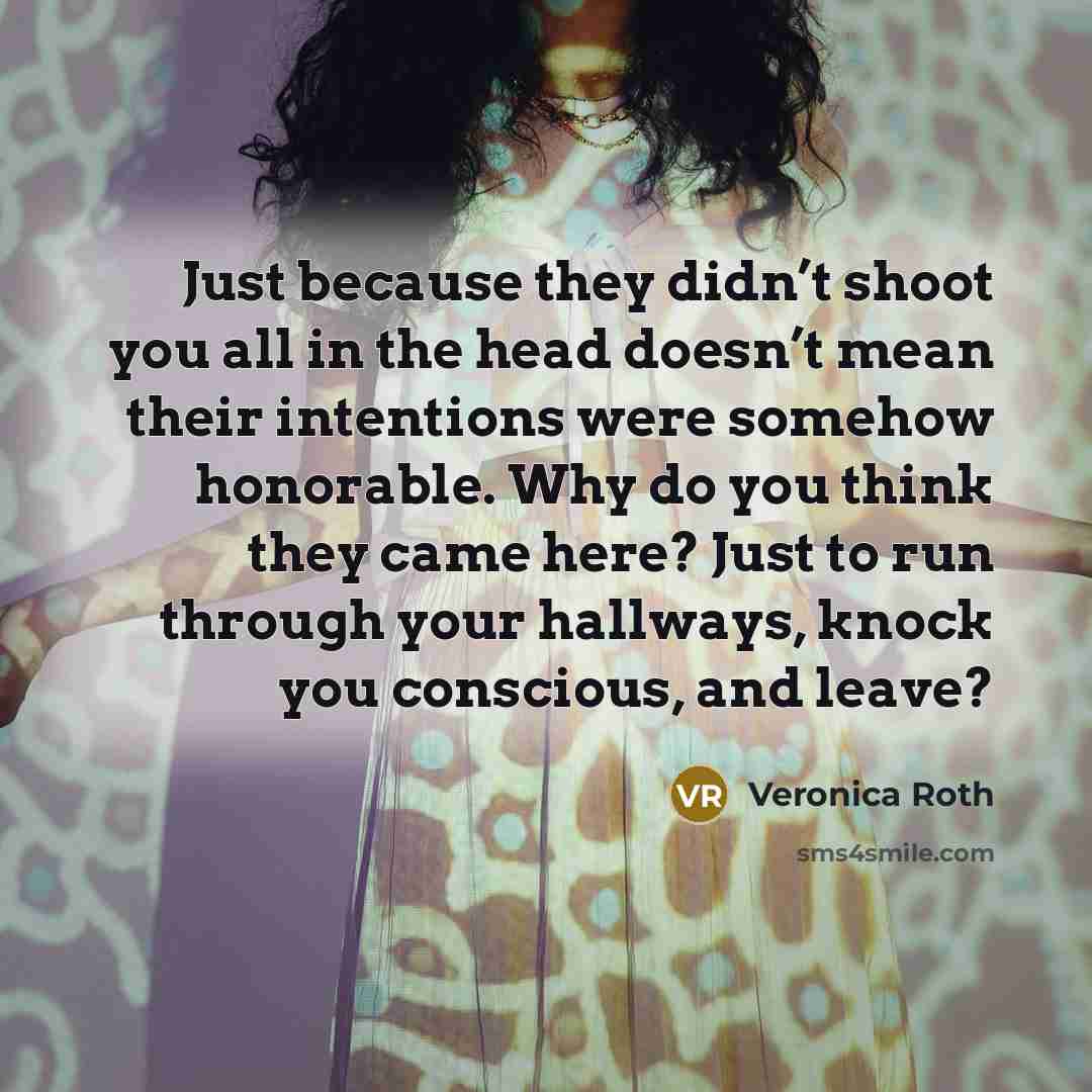 “Just because they didn’t shoot you all in the head…” quote by Veronica Roth