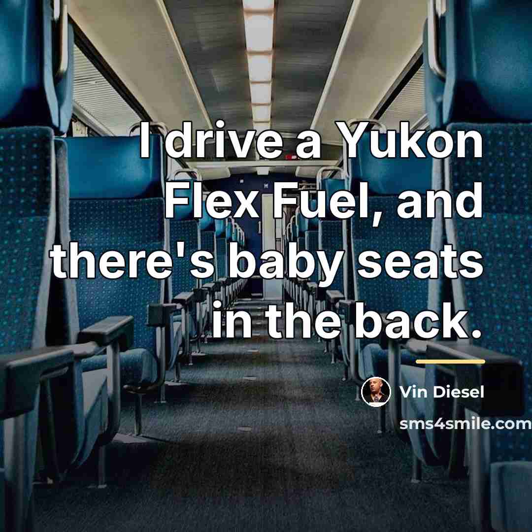 “I drive a Yukon Flex Fuel, and there's baby seats…” quote by Vin Diesel