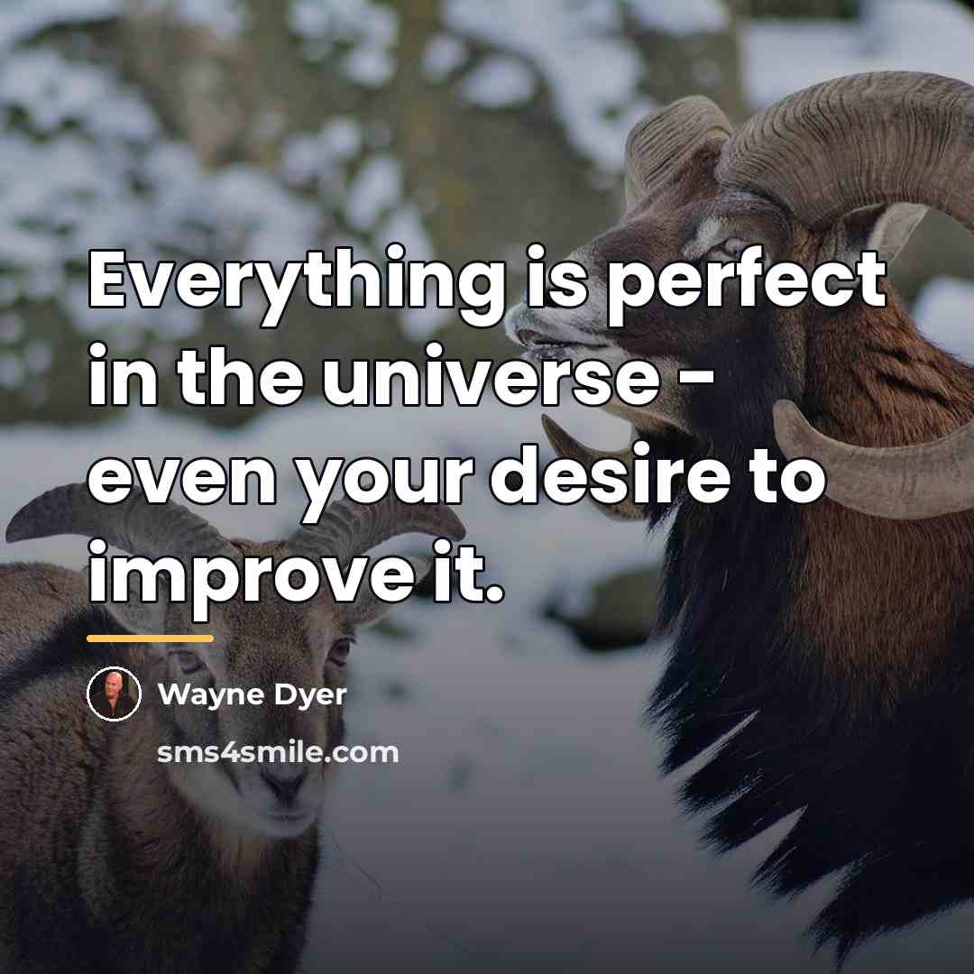 “Everything is perfect in the universe - even your desire…” quote by Wayne Dyer