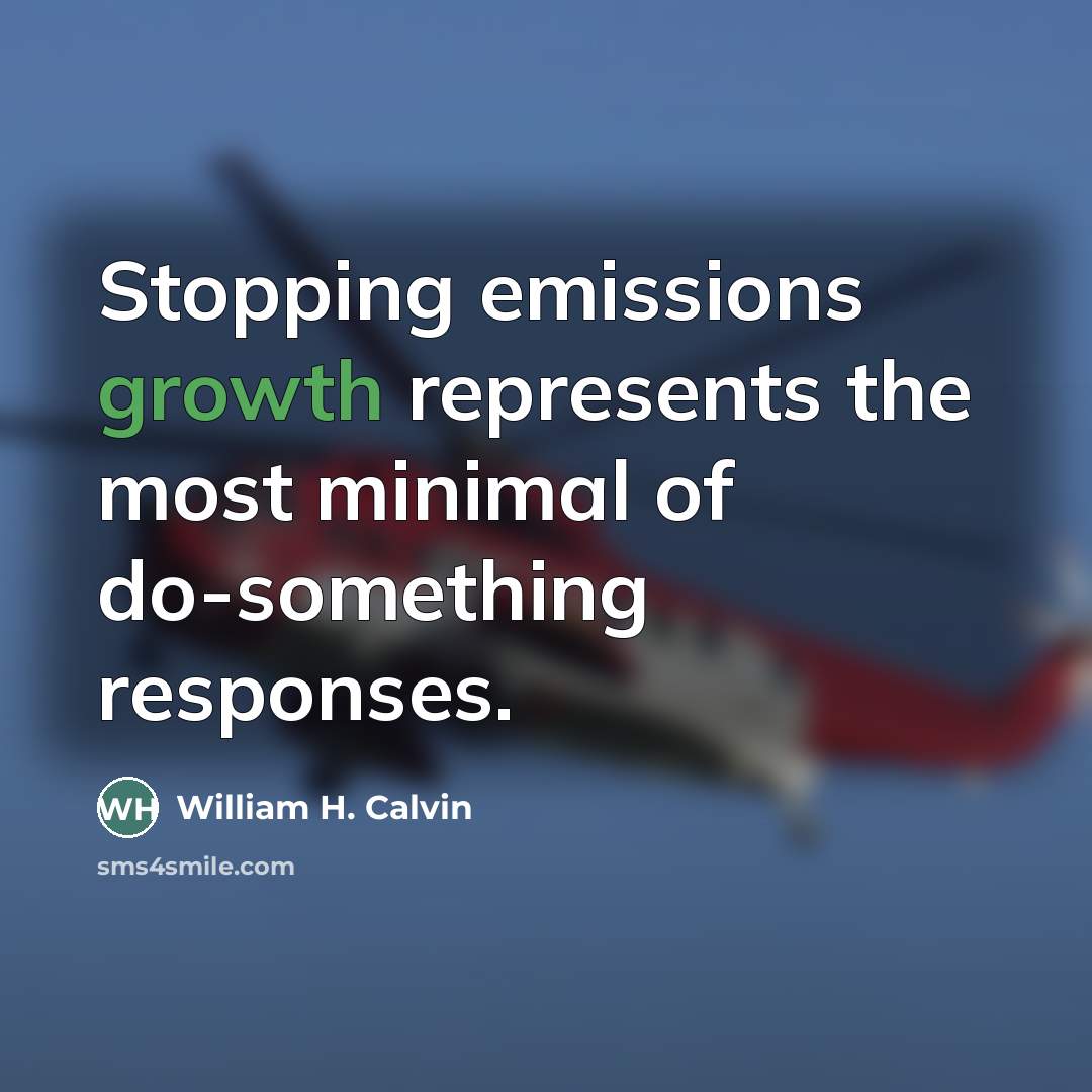 “Stopping emissions growth represents the most minimal of do-something responses.…” quote by William H. Calvin