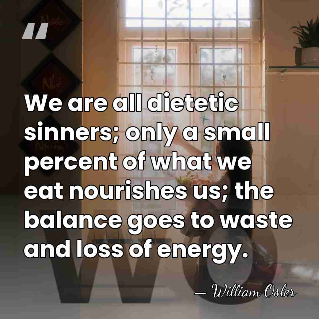 We are all dietetic sinners; only a small percent of what we&hellip; - William Osler