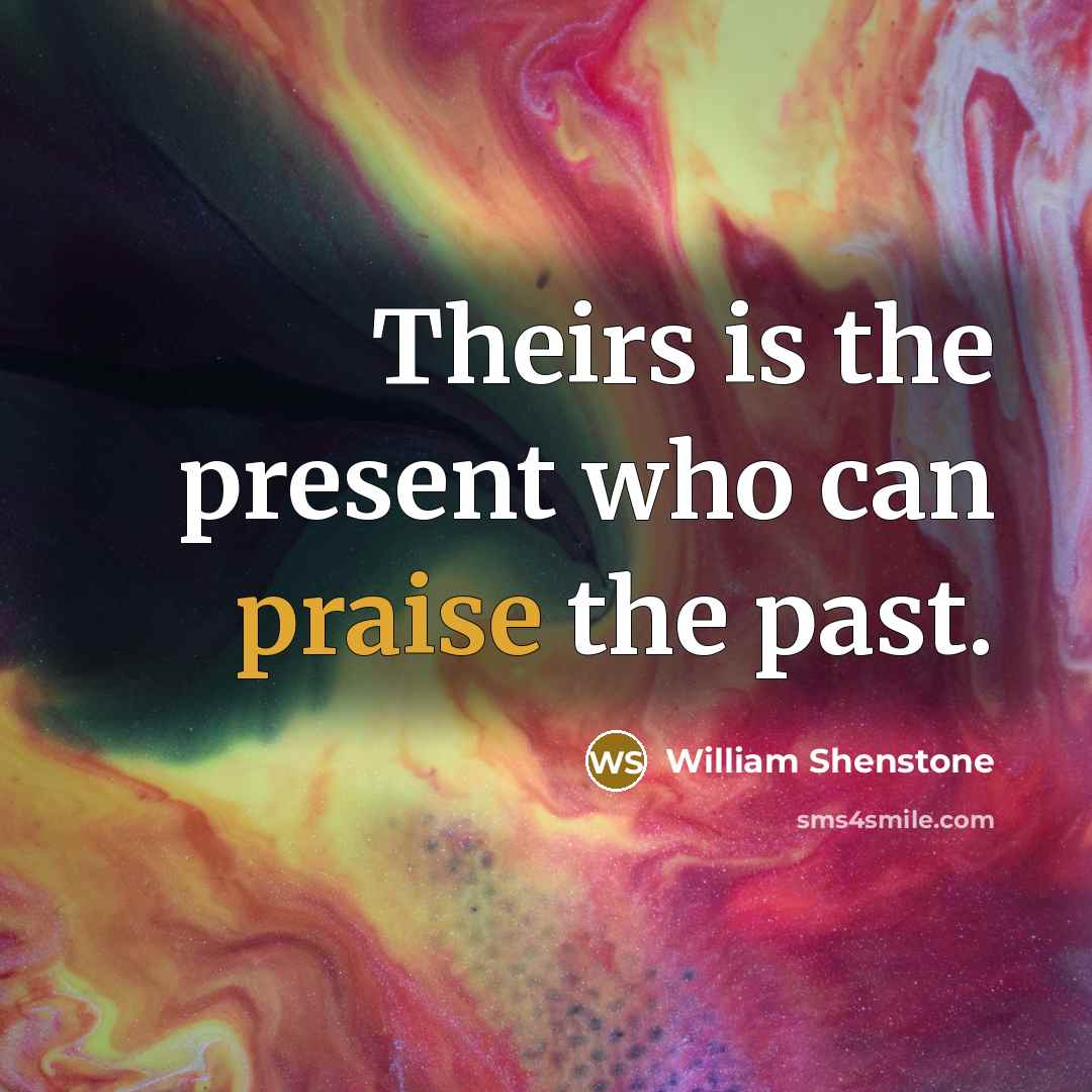 “Theirs is the present who can praise the past.…” quote by William Shenstone