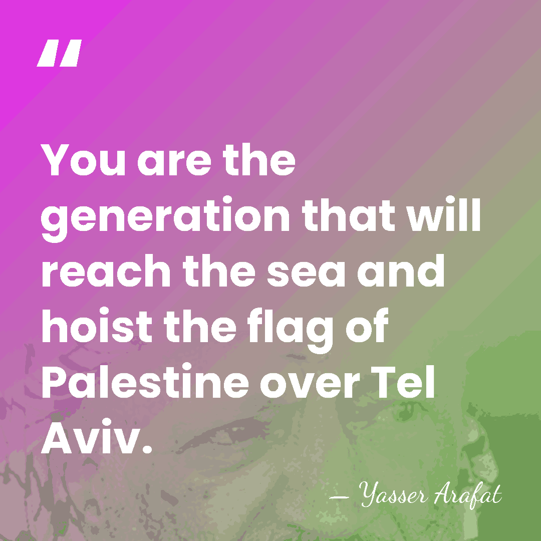 You are the generation that will reach the sea and hoist the&hellip; - Yasser Arafat