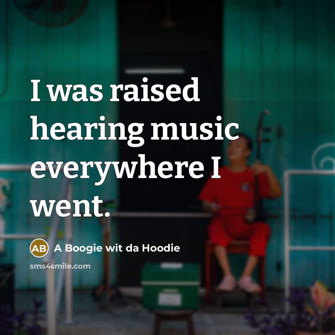 “I was raised hearing music everywhere I went.…” quote by A Boogie wit da Hoodie