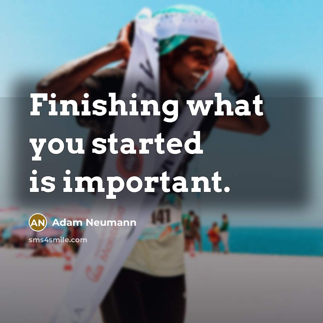 “Finishing what you started is important.” quote by Adam Neumann