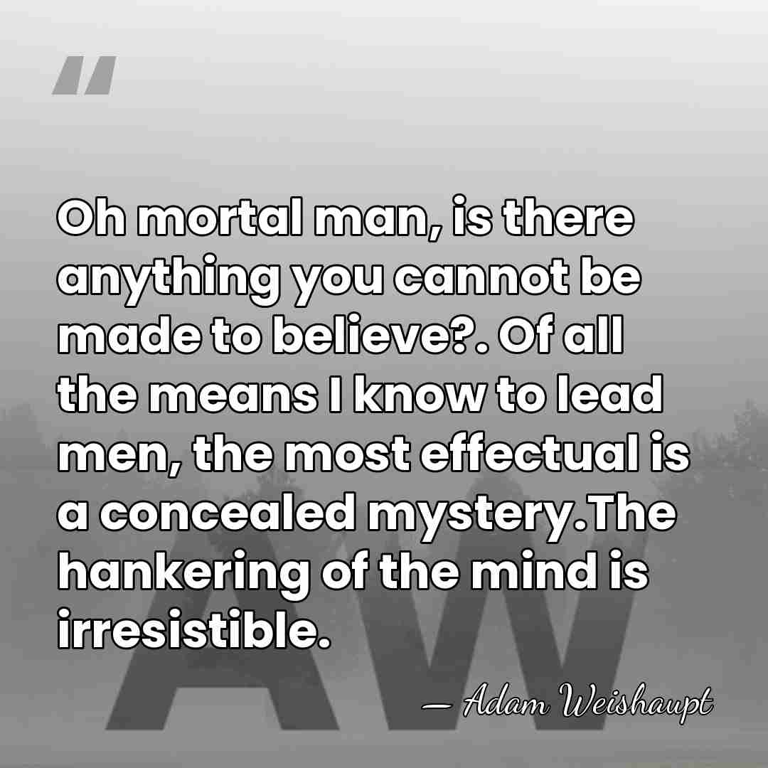 Oh mortal man, is there anything you cannot be made to believe?.&hellip; - Adam Weishaupt