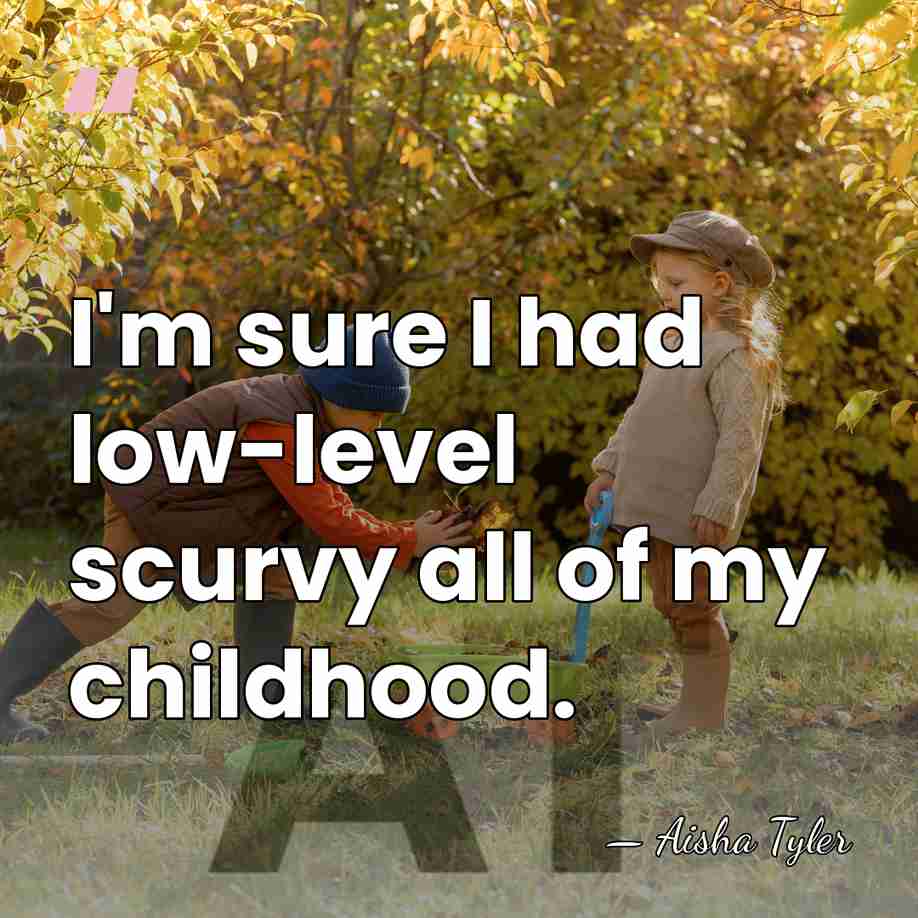 I'm sure I had low-level scurvy all of my childhood. - Aisha Tyler