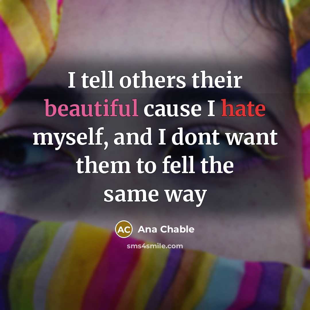 “I tell others their beautiful cause I hate myself, and…” quote by Ana Chable