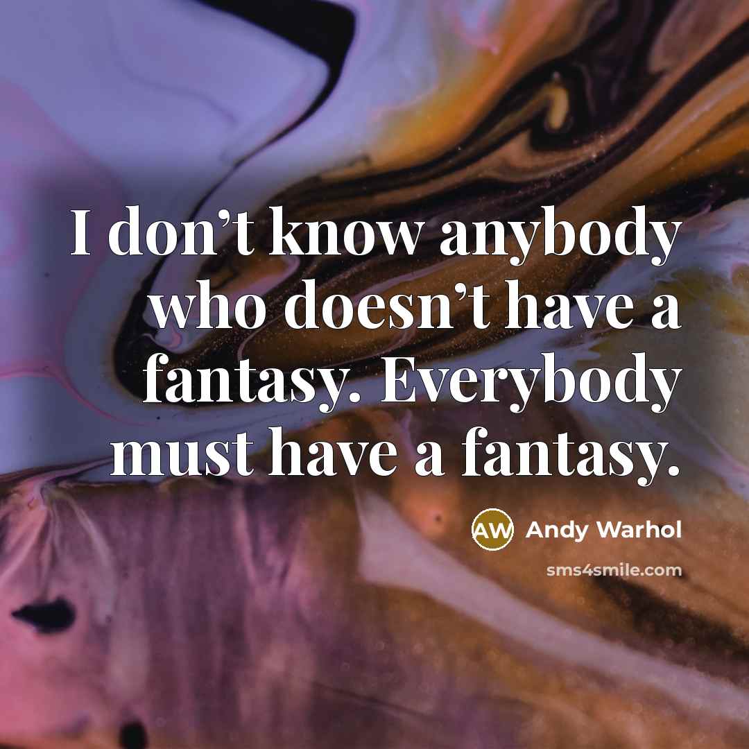 “I don’t know anybody who doesn’t have a fantasy. Everybody…” quote by Andy Warhol
