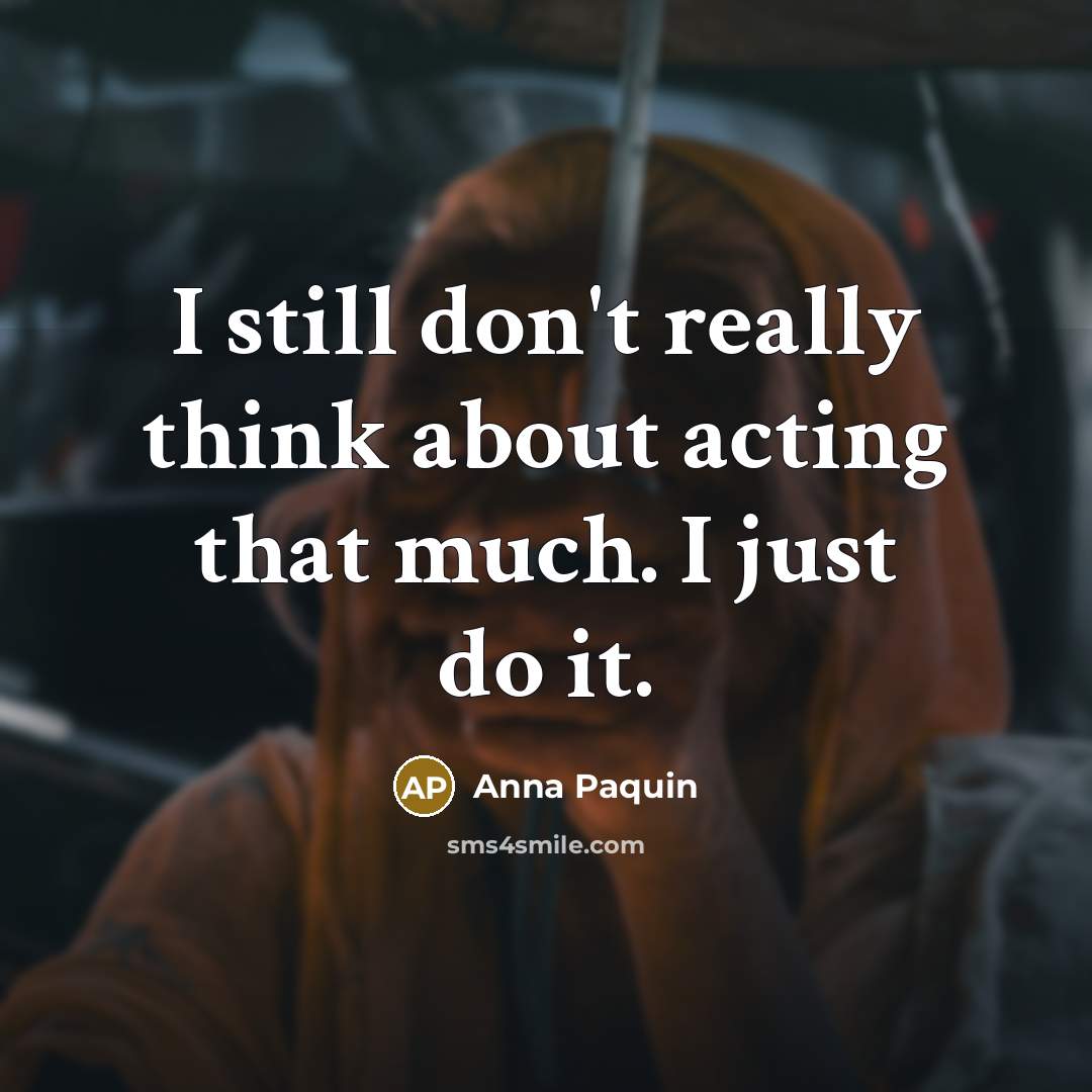 “I still don't really think about acting that much. I…” quote by Anna Paquin