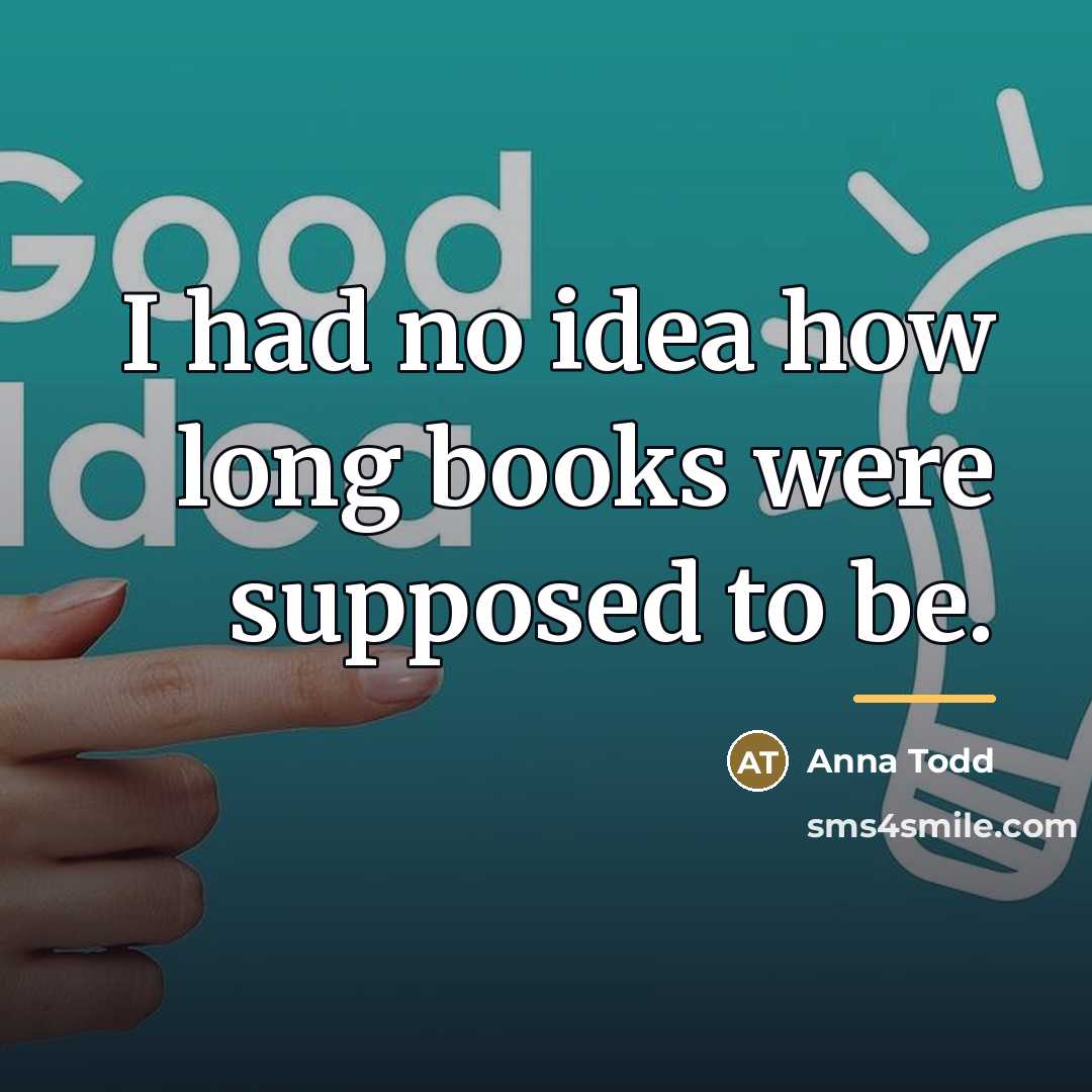 “I had no idea how long books were supposed to…” quote by Anna Todd