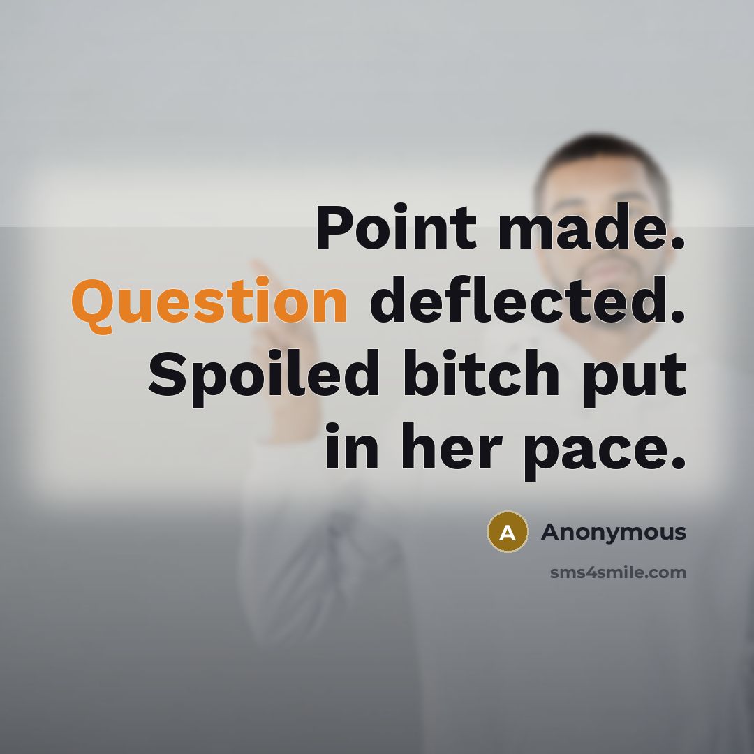 “Point made. Question deflected. Spoiled bitch put in her pace.” quote by Anonymous