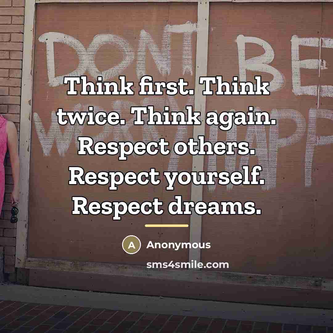 “Think first. Think twice. Think again. Respect others. Respect yourself.…” quote by Anonymous
